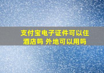 支付宝电子证件可以住酒店吗 外地可以用吗